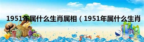 1951 生肖|1951年属什么生肖？深入解读1951年出生人的命运